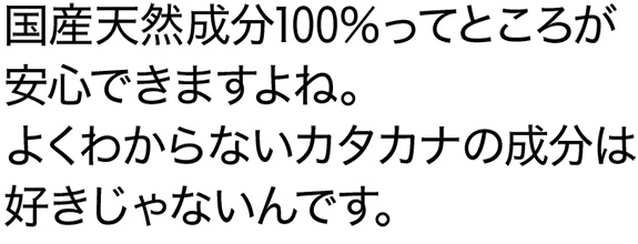 国産天然成分100％ってところが安心できますよね。よくわからないカタカナの成分は好きじゃないんです。