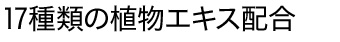 17種類の植物エキス配合