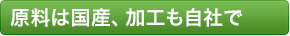原料は国産、加工も自社で